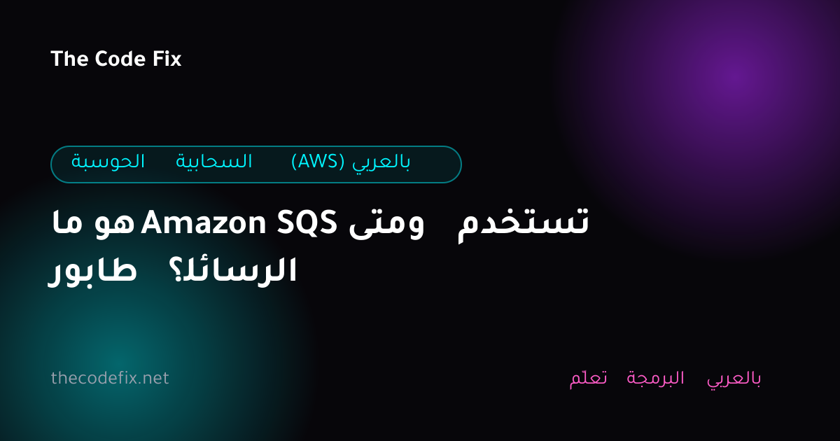 شرح ما هو Amazon SQS ومتى تستخدم طابور الرسائل؟ — الحوسبة السحابية (AWS) بالعربي