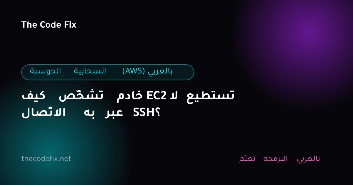 شرح كيف تشخّص خادم EC2 لا تستطيع الاتّصال به عبر SSH؟ — الحوسبة السحابية (AWS) بالعربي