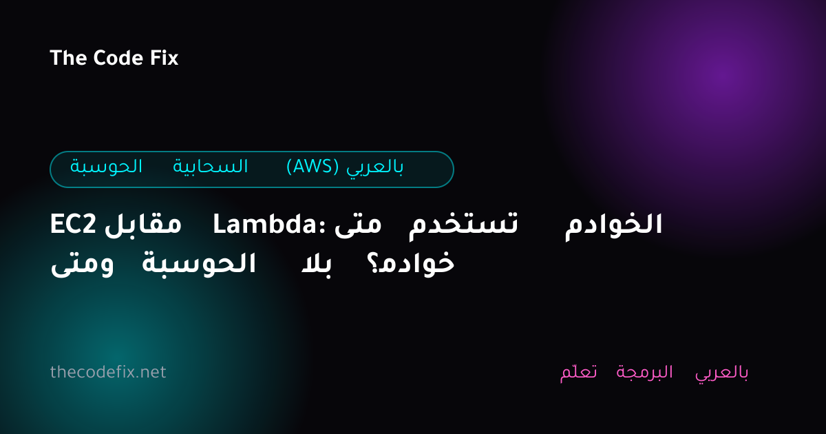 شرح EC2 مقابل Lambda: متى تستخدم الخوادم ومتى الحوسبة بلا خوادم؟ — الحوسبة السحابية (AWS) بالعربي