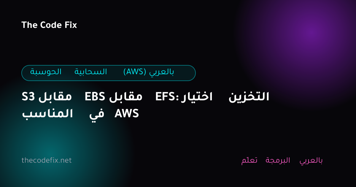 شرح S3 مقابل EBS مقابل EFS: اختيار التخزين المناسب في AWS — الحوسبة السحابية (AWS) بالعربي