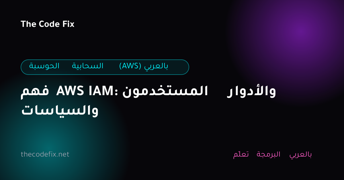 شرح فهم AWS IAM: المستخدمون والأدوار والسياسات — الحوسبة السحابية (AWS) بالعربي