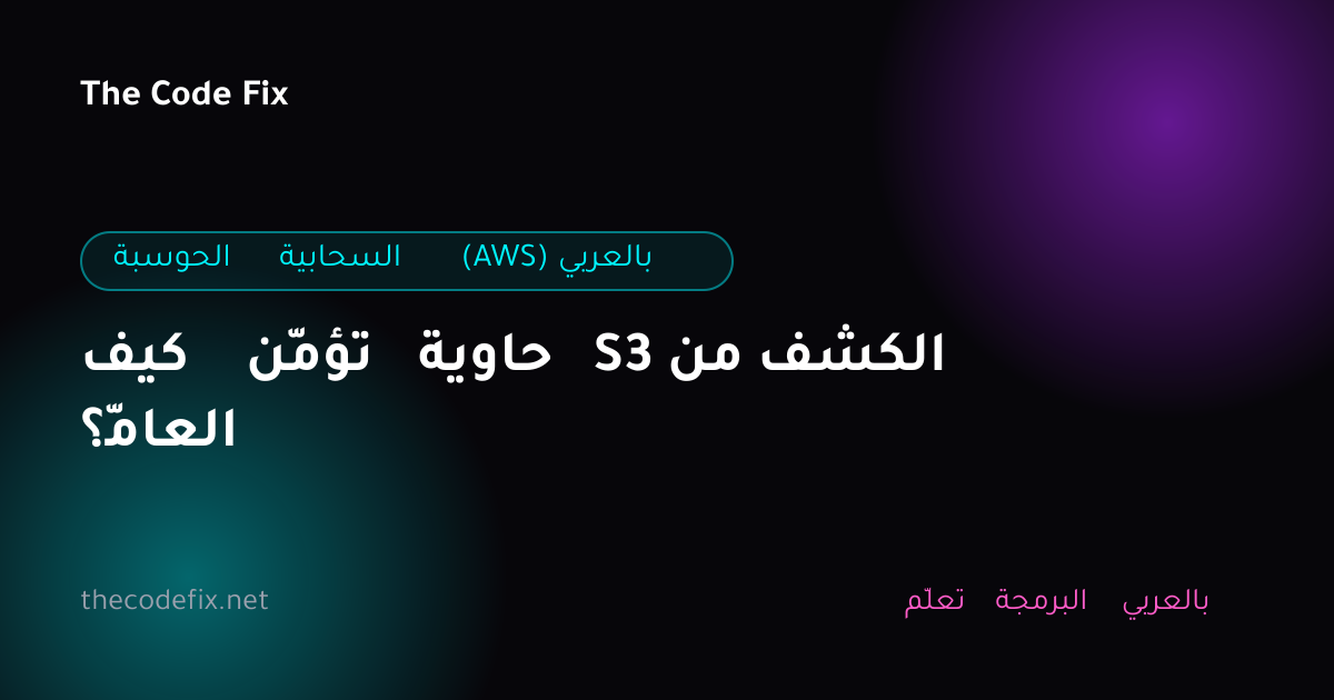 شرح كيف تؤمّن حاوية S3 من الكشف العامّ؟ — الحوسبة السحابية (AWS) بالعربي