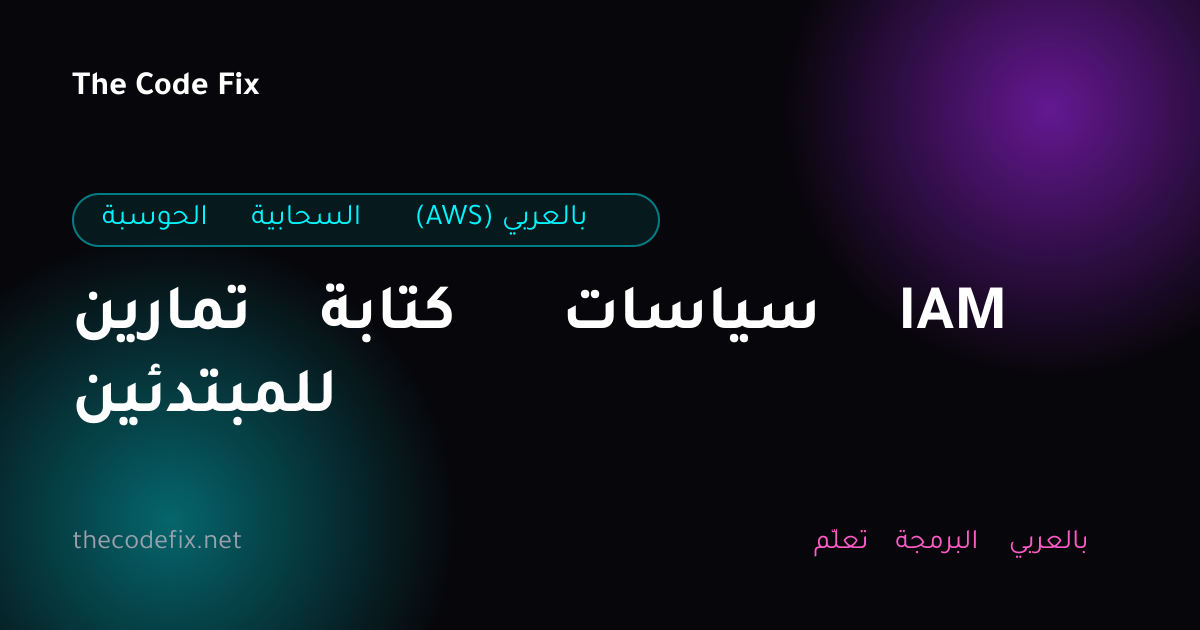 شرح تمارين كتابة سياسات IAM للمبتدئين — الحوسبة السحابية (AWS) بالعربي
