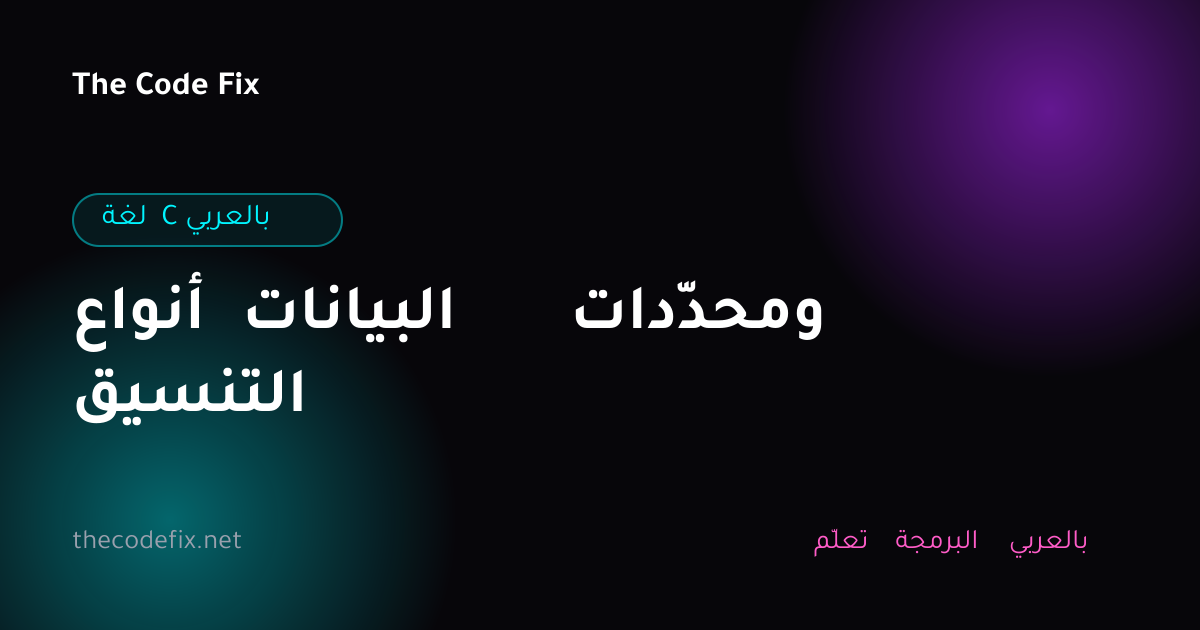 شرح أنواع البيانات ومحدّدات التنسيق — لغة C بالعربي