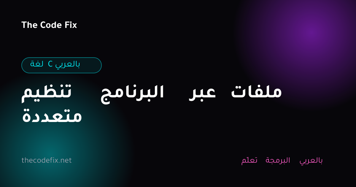 شرح تنظيم البرنامج عبر ملفات متعددة — لغة C بالعربي