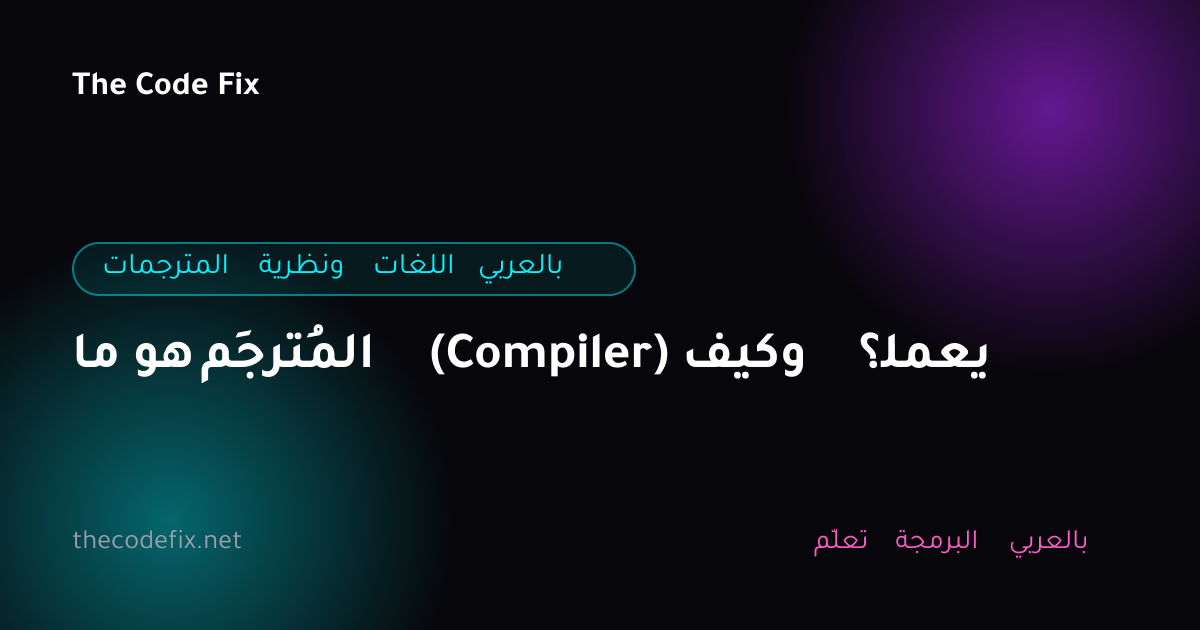 شرح ما هو المُترجِم (Compiler) وكيف يعمل؟ — المترجمات ونظرية اللغات بالعربي