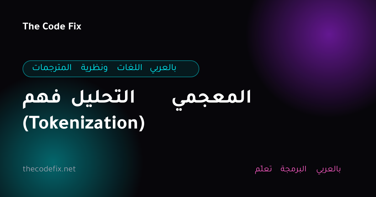 شرح فهم التحليل المعجمي (Tokenization) — المترجمات ونظرية اللغات بالعربي