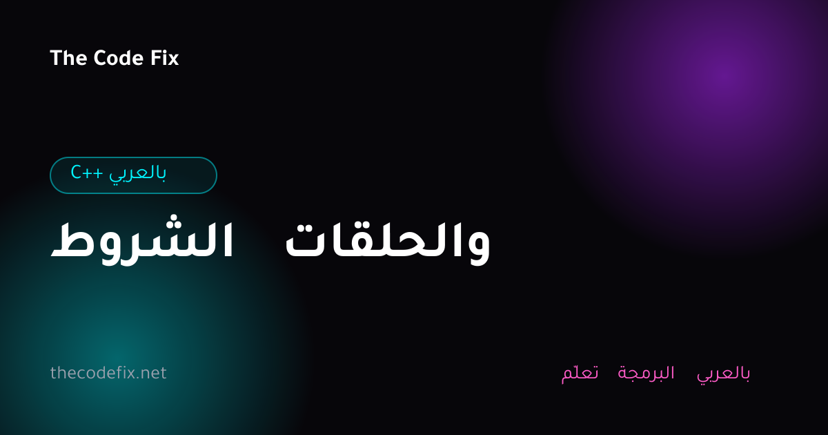 شرح الشروط والحلقات — C++ بالعربي