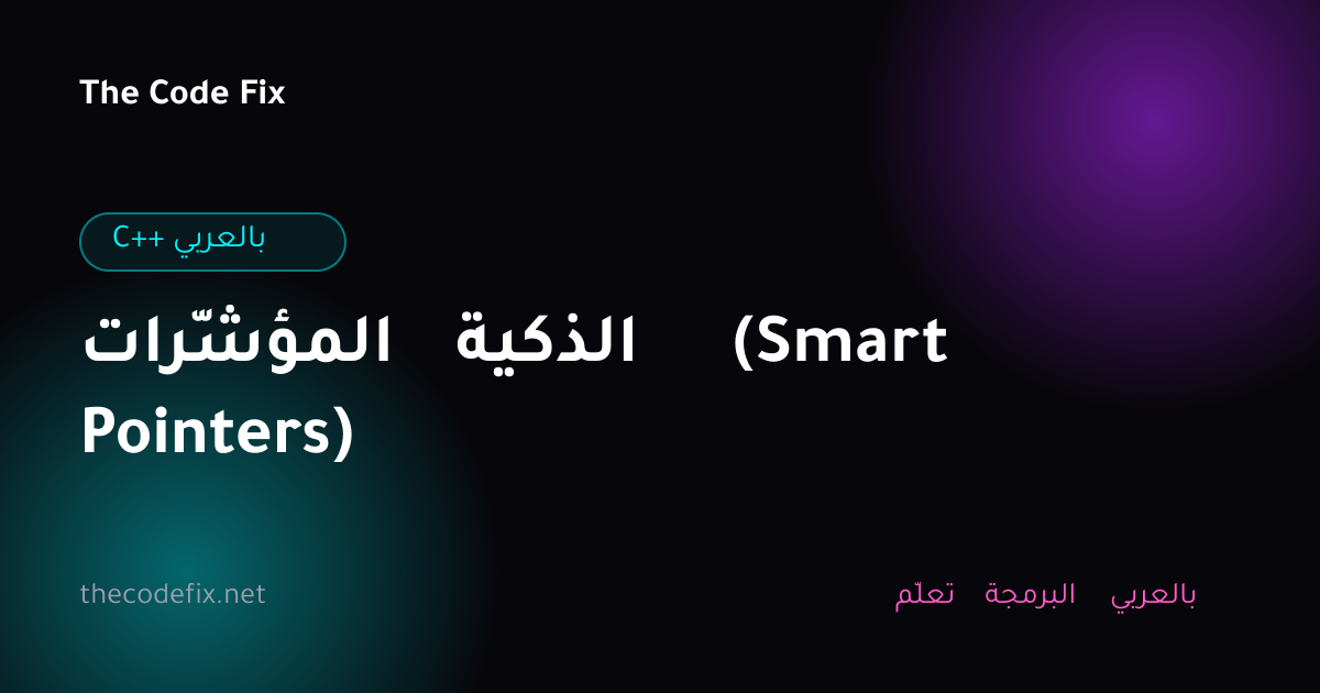 شرح المؤشّرات الذكية (Smart Pointers) — C++ بالعربي