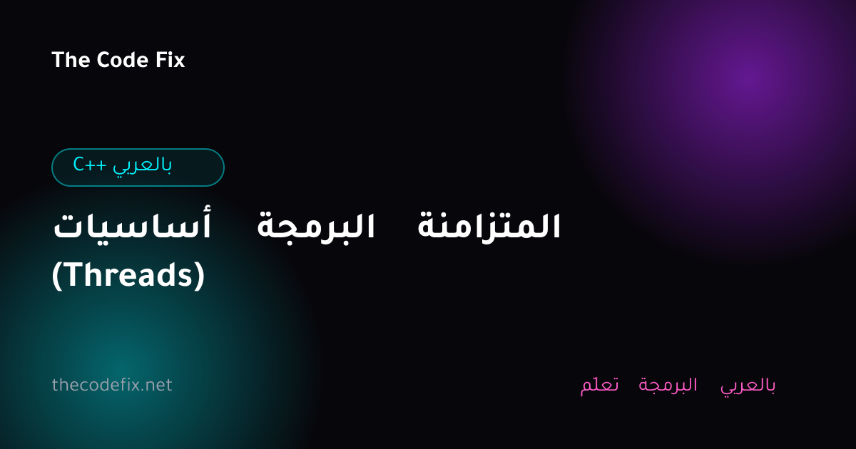 شرح أساسيات البرمجة المتزامنة (Threads) — C++ بالعربي