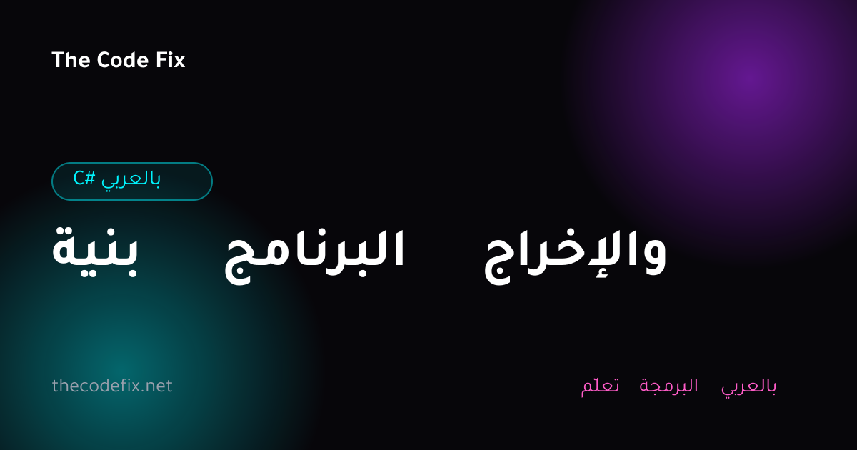 شرح بنية البرنامج والإخراج — C# بالعربي
