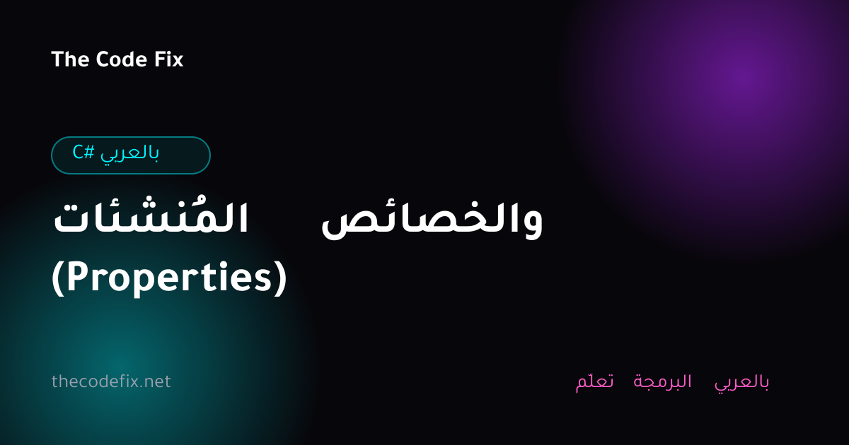 شرح المُنشئات والخصائص (Properties) — C# بالعربي