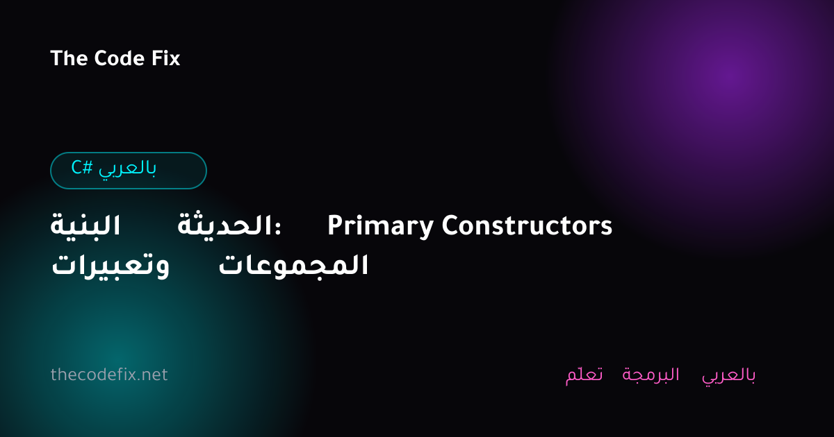 شرح البنية الحديثة: Primary Constructors وتعبيرات المجموعات — C# بالعربي