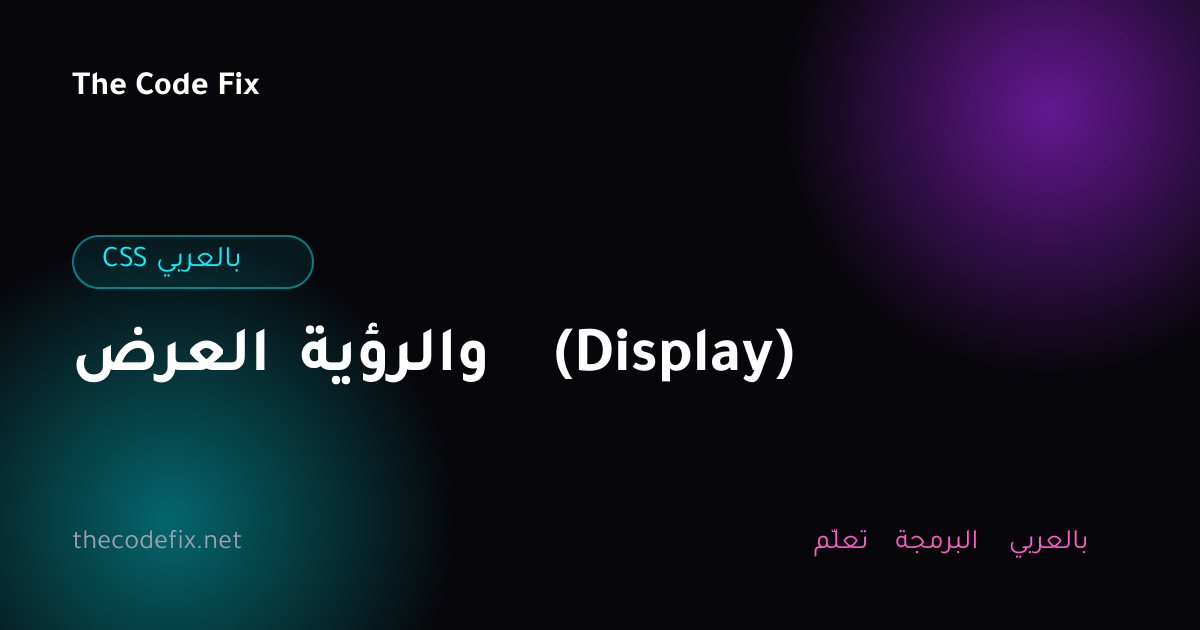 شرح العرض والرؤية (Display) — CSS بالعربي