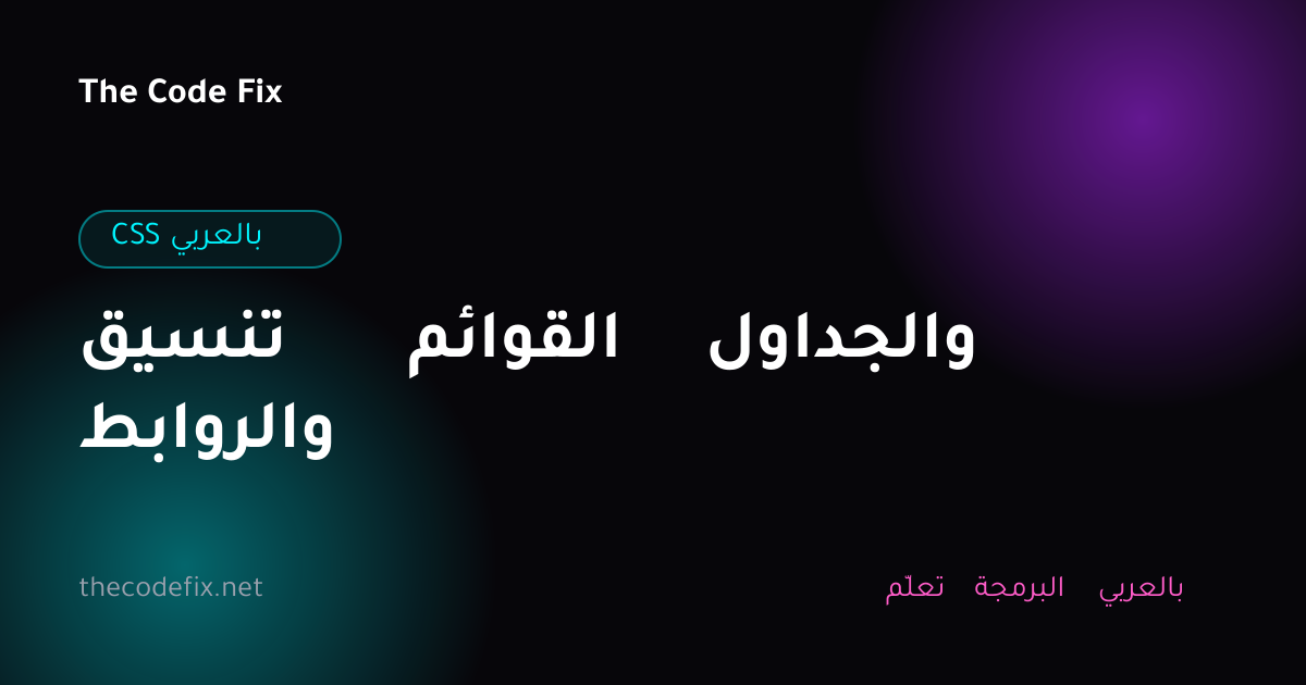 شرح تنسيق القوائم والجداول والروابط — CSS بالعربي