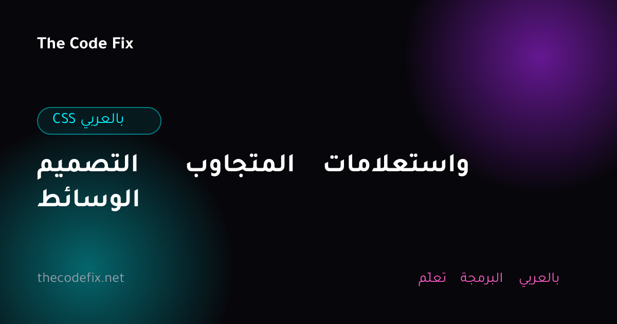 شرح التصميم المتجاوب واستعلامات الوسائط — CSS بالعربي