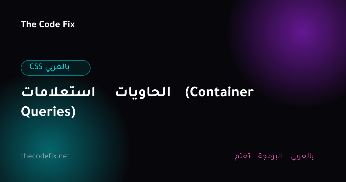 شرح استعلامات الحاويات (Container Queries) — CSS بالعربي
