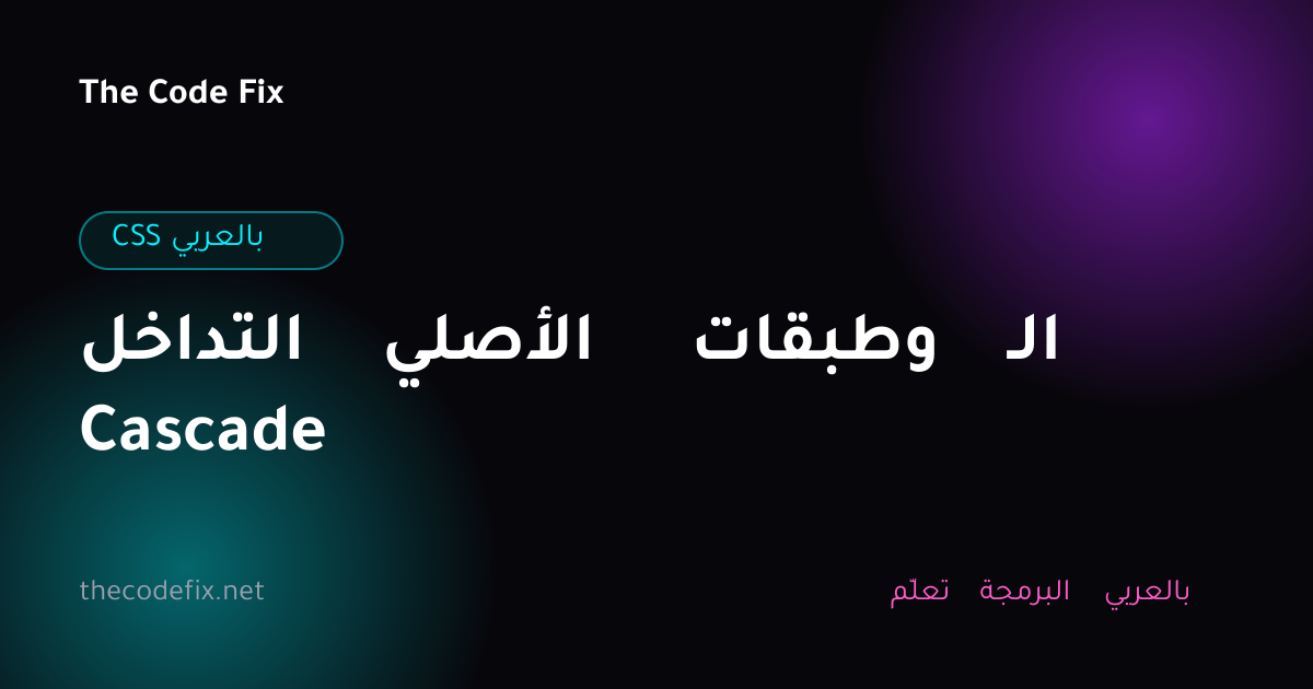 شرح التداخل الأصلي وطبقات الـ Cascade — CSS بالعربي