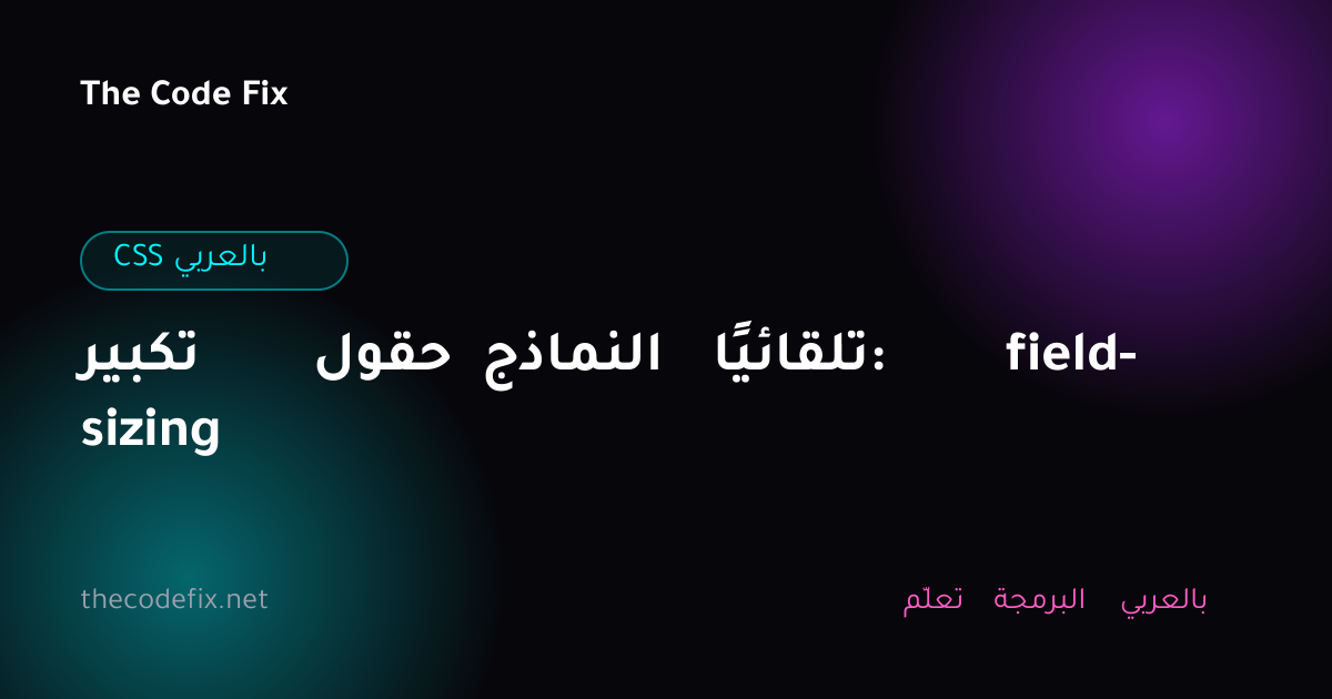 شرح تكبير حقول النماذج تلقائيًا: field-sizing — CSS بالعربي