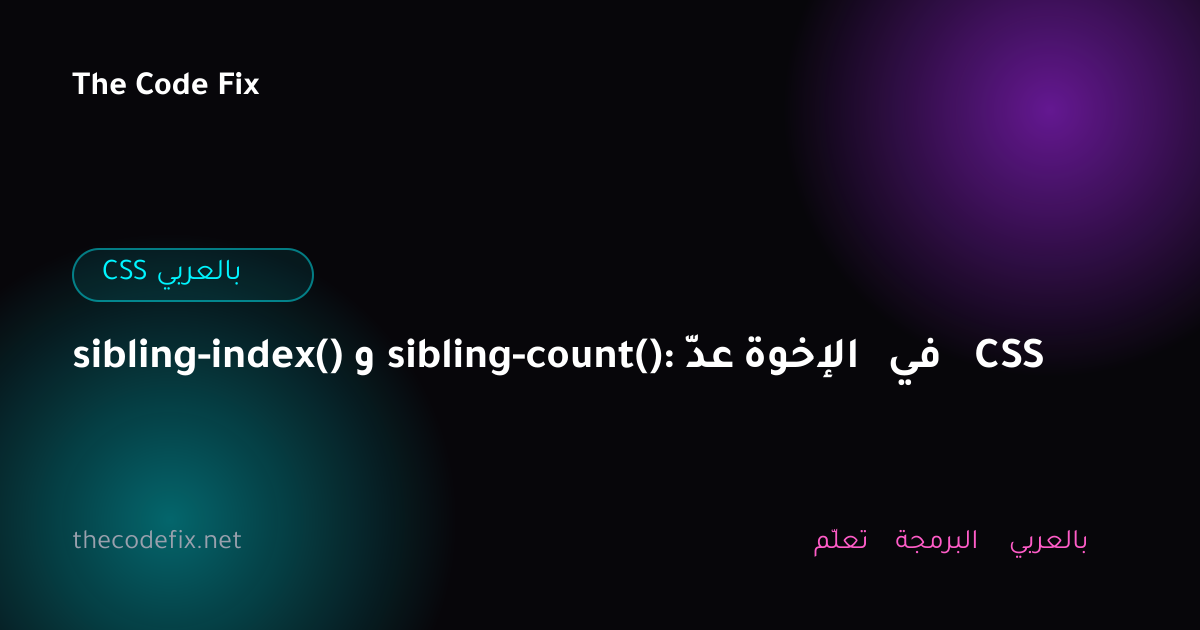 شرح sibling-index() و sibling-count(): عدّ الإخوة في CSS — CSS بالعربي