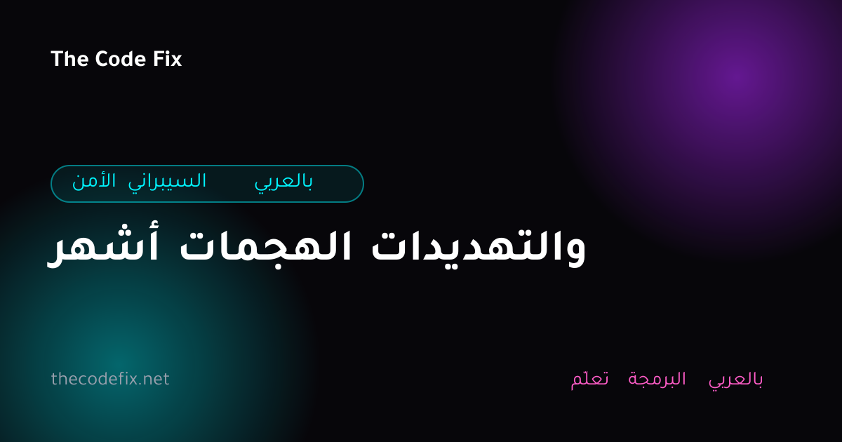 شرح أشهر الهجمات والتهديدات — الأمن السيبراني بالعربي