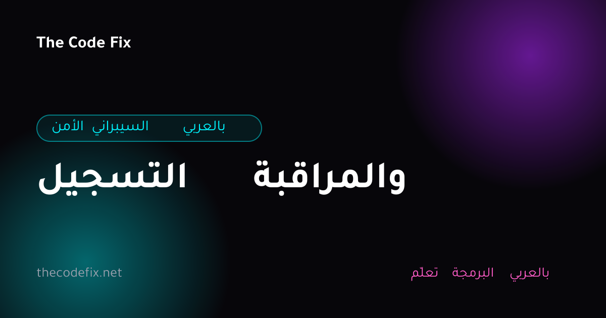 شرح التسجيل والمراقبة — الأمن السيبراني بالعربي