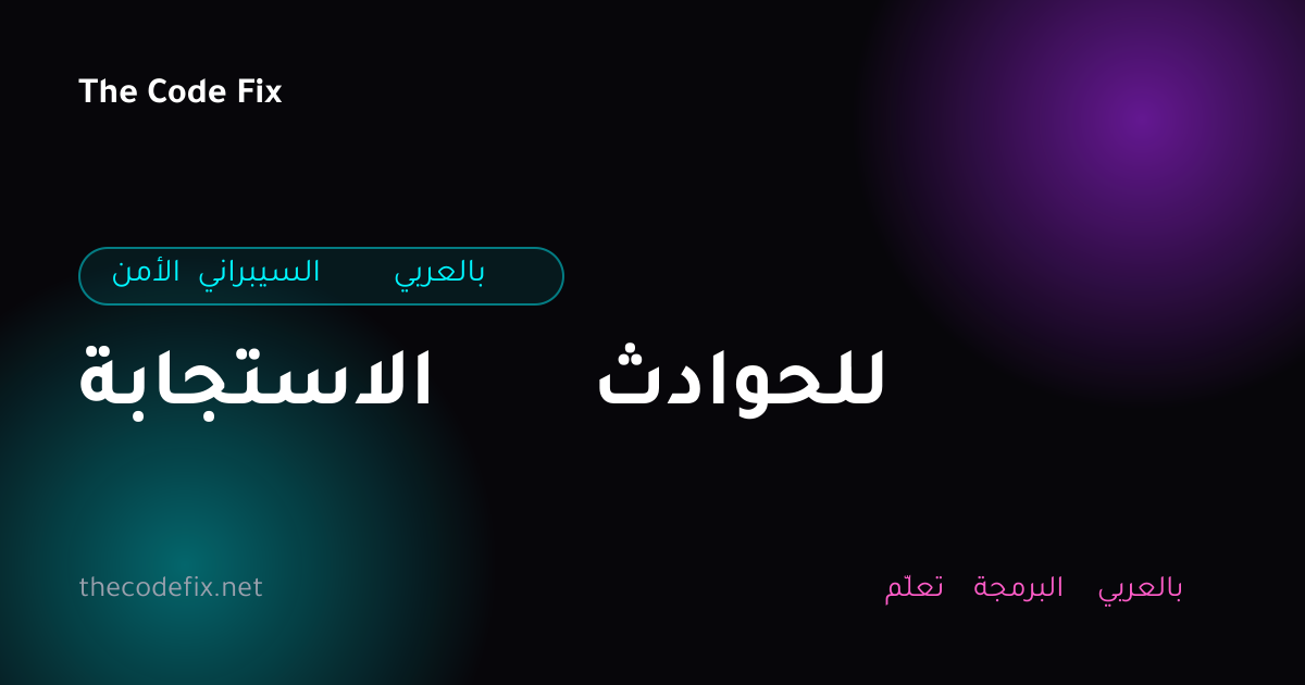 شرح الاستجابة للحوادث — الأمن السيبراني بالعربي