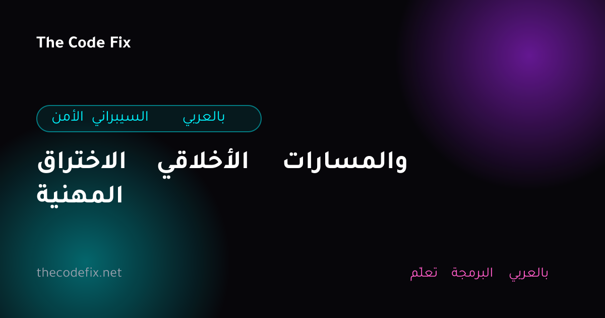 شرح الاختراق الأخلاقي والمسارات المهنية — الأمن السيبراني بالعربي