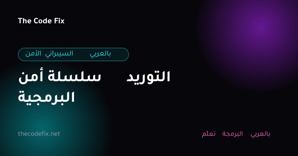شرح أمن سلسلة التوريد البرمجية — الأمن السيبراني بالعربي