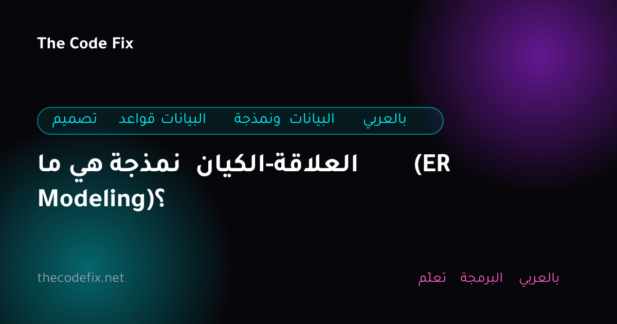 شرح ما هي نمذجة الكيان-العلاقة (ER Modeling)؟ — تصميم قواعد البيانات ونمذجة البيانات بالعربي