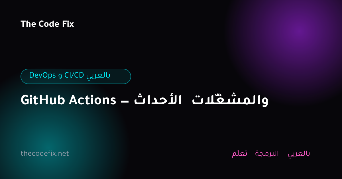 شرح GitHub Actions — الأحداث والمشغّلات — DevOps و CI/CD بالعربي