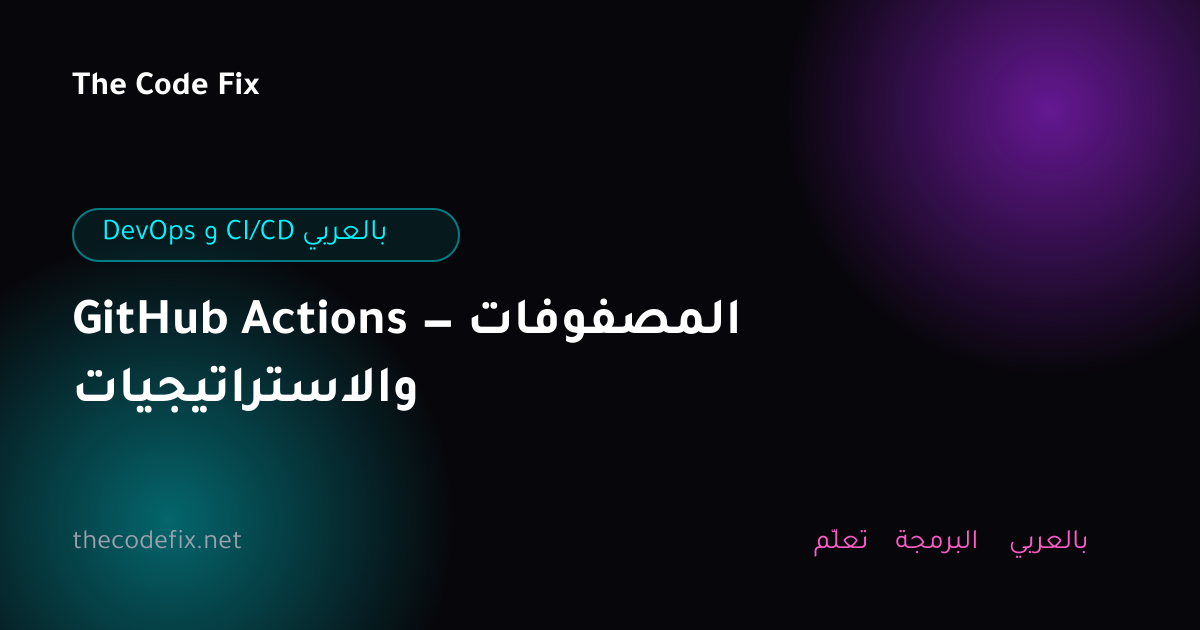 شرح GitHub Actions — المصفوفات والاستراتيجيات — DevOps و CI/CD بالعربي