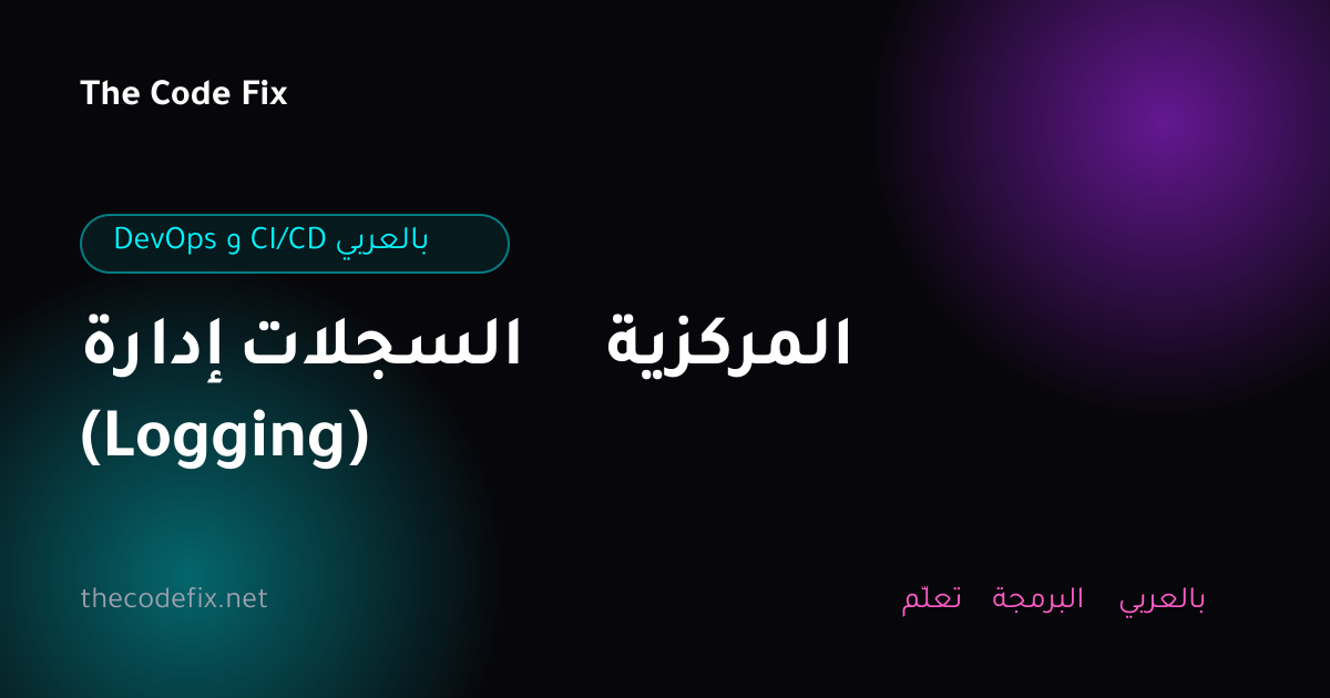 شرح إدارة السجلات المركزية (Logging) — DevOps و CI/CD بالعربي