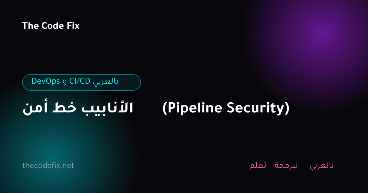 شرح أمن خط الأنابيب (Pipeline Security) — DevOps و CI/CD بالعربي