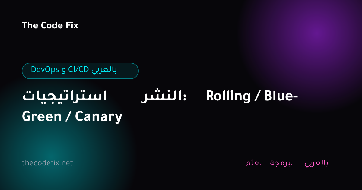 شرح استراتيجيات النشر: Rolling / Blue-Green / Canary — DevOps و CI/CD بالعربي