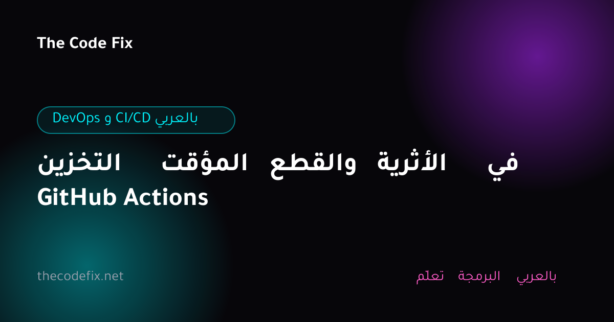 شرح التخزين المؤقت والقطع الأثرية في GitHub Actions — DevOps و CI/CD بالعربي