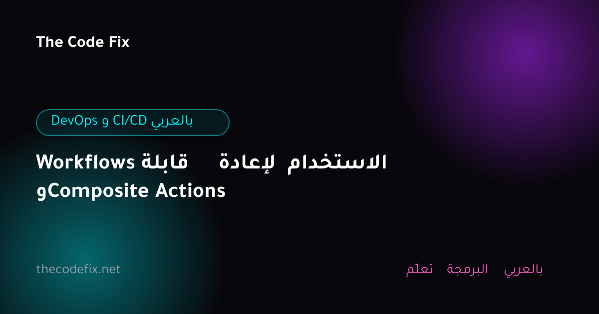 شرح Workflows قابلة لإعادة الاستخدام وComposite Actions — DevOps و CI/CD بالعربي