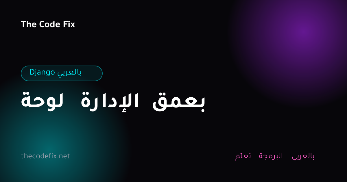 شرح لوحة الإدارة بعمق — Django بالعربي