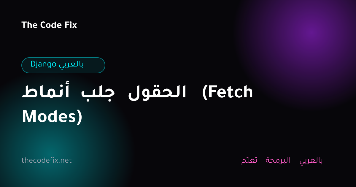 شرح أنماط جلب الحقول (Fetch Modes) — Django بالعربي