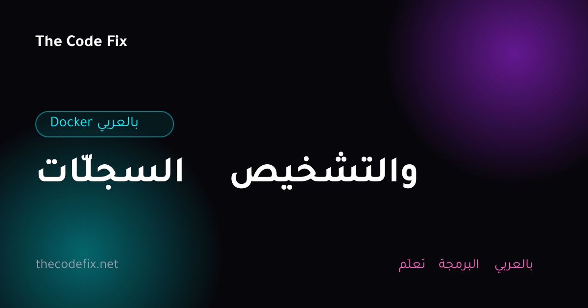 شرح السجلّات والتشخيص — Docker بالعربي