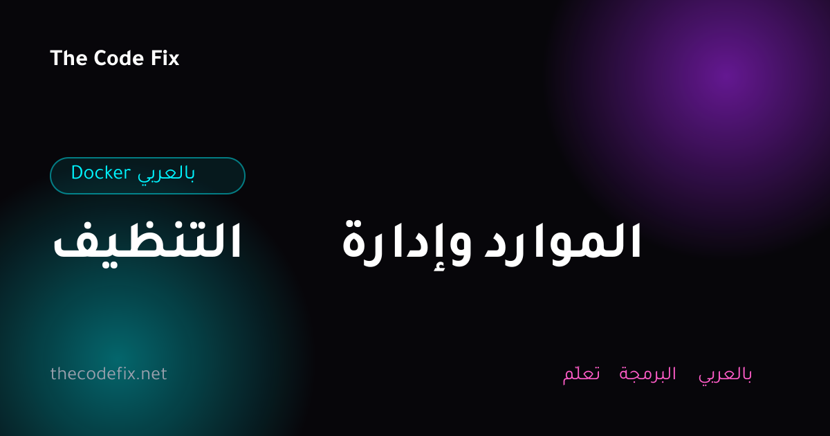شرح التنظيف وإدارة الموارد — Docker بالعربي
