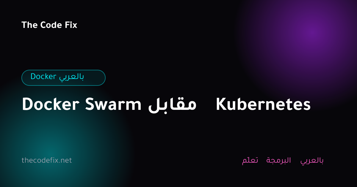 شرح Docker Swarm مقابل Kubernetes — Docker بالعربي