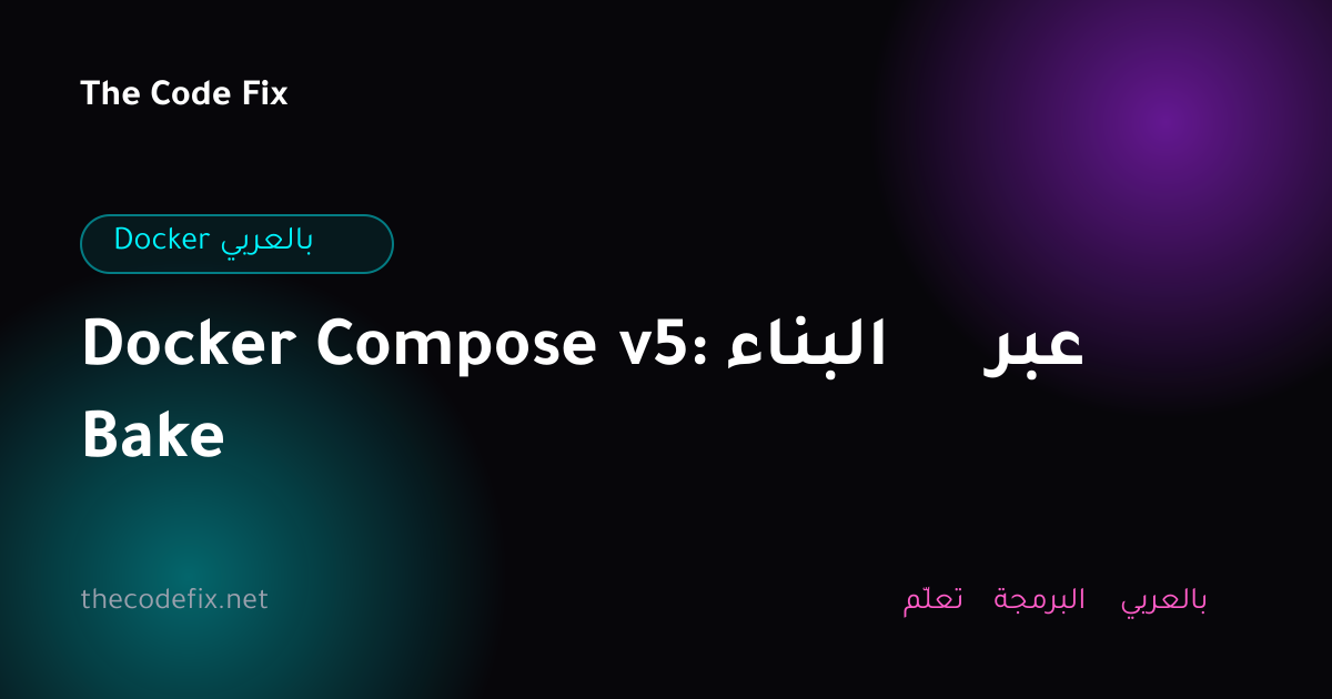 شرح Docker Compose v5: البناء عبر Bake — Docker بالعربي