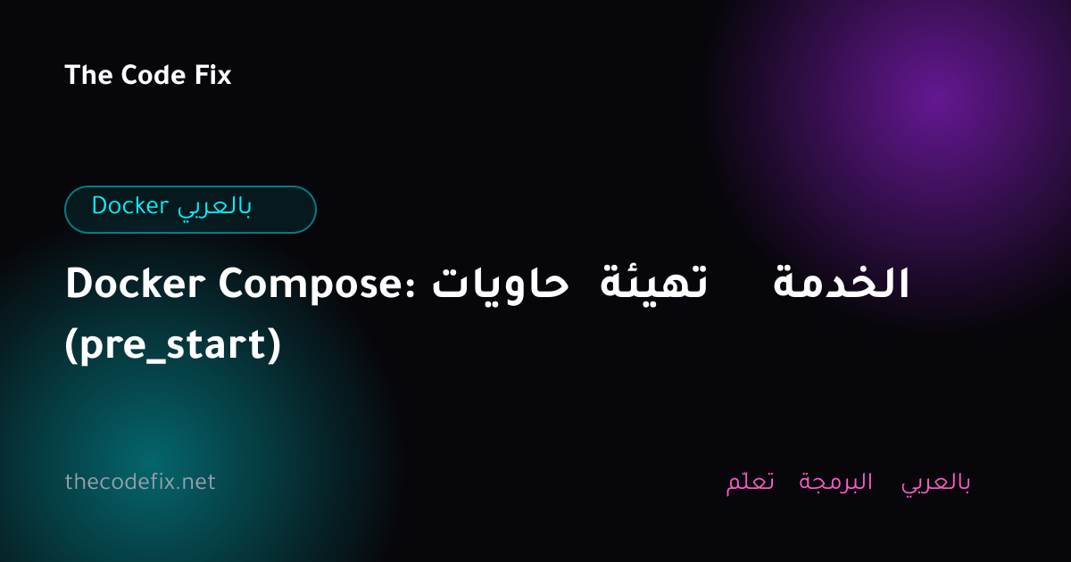 شرح Docker Compose: حاويات تهيئة الخدمة (pre_start) — Docker بالعربي