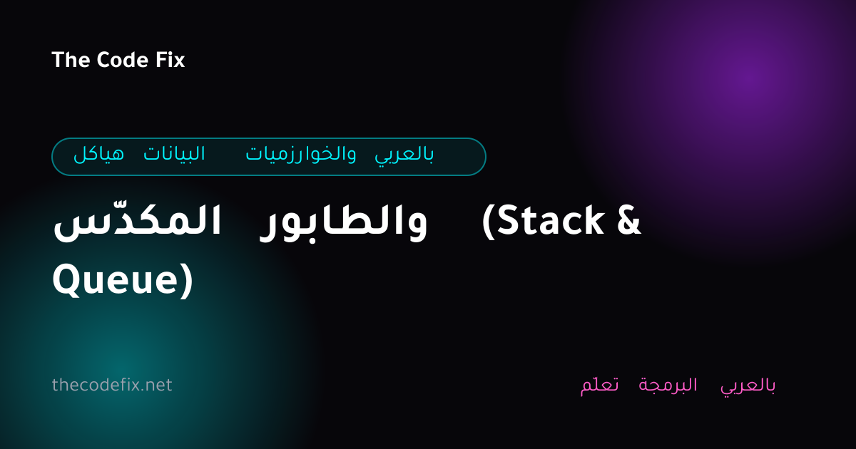 شرح المكدّس والطابور (Stack & Queue) — هياكل البيانات والخوارزميات بالعربي