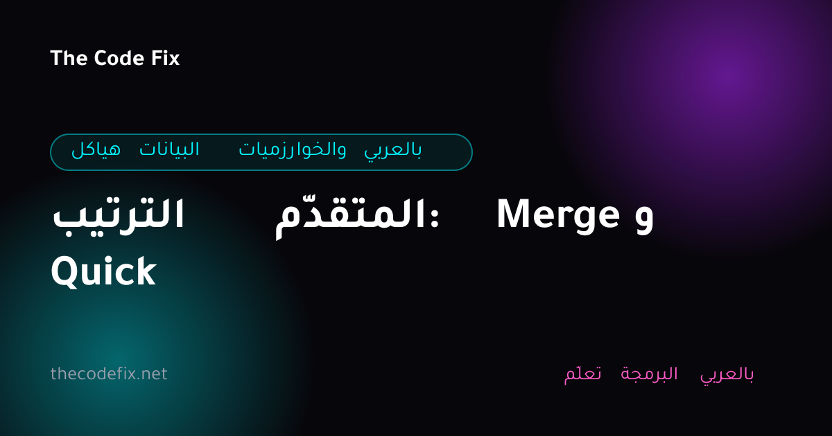 شرح الترتيب المتقدّم: Merge و Quick — هياكل البيانات والخوارزميات بالعربي