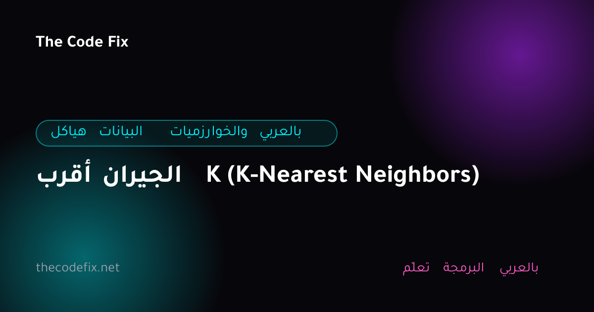 شرح أقرب الجيران K (K-Nearest Neighbors) — هياكل البيانات والخوارزميات بالعربي