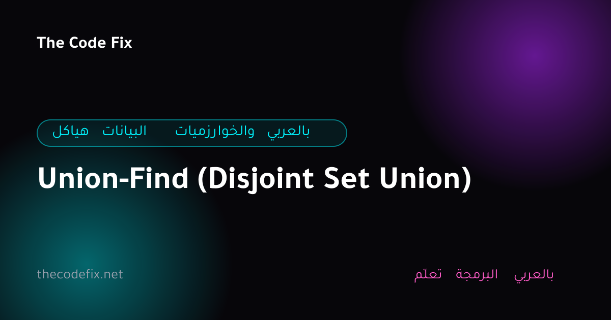 شرح Union-Find (Disjoint Set Union) — هياكل البيانات والخوارزميات بالعربي