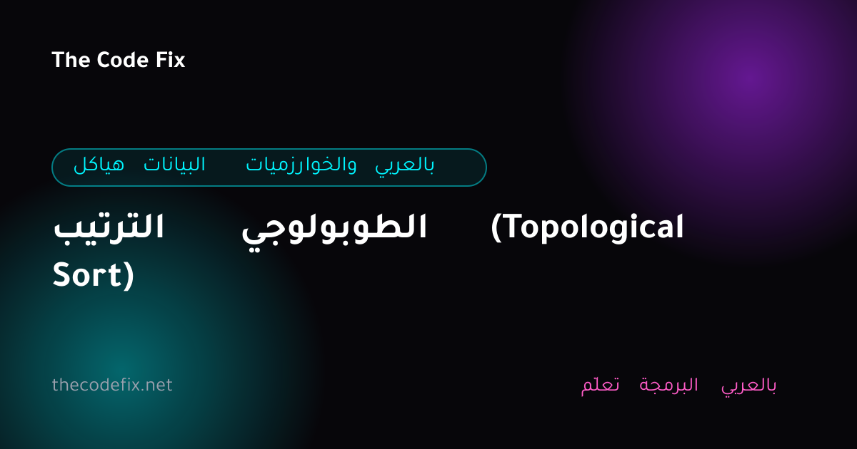 شرح الترتيب الطوبولوجي (Topological Sort) — هياكل البيانات والخوارزميات بالعربي