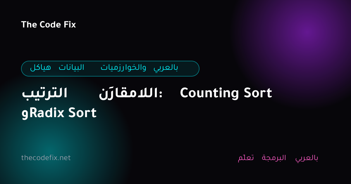 شرح الترتيب اللامقارَن: Counting Sort وRadix Sort — هياكل البيانات والخوارزميات بالعربي